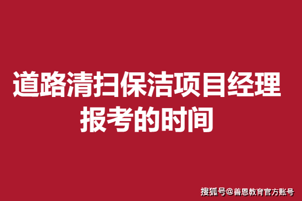道路清扫保洁项目经理证报考条件 报考的时间(图1)